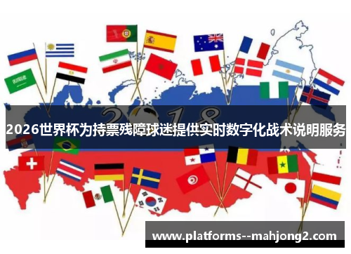 2026世界杯为持票残障球迷提供实时数字化战术说明服务 2026世界杯为持票残障球迷提供实时数字化战术说明服务