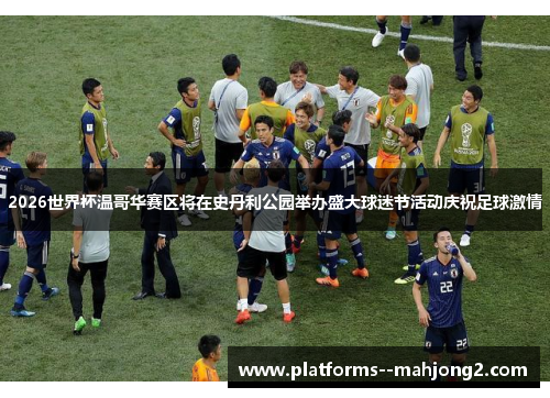 2026世界杯温哥华赛区将在史丹利公园举办盛大球迷节活动庆祝足球激情