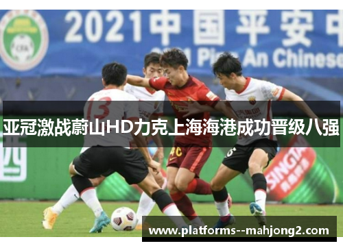 亚冠激战蔚山HD力克上海海港成功晋级八强 亚冠激战蔚山HD力克上海海港成功晋级八强