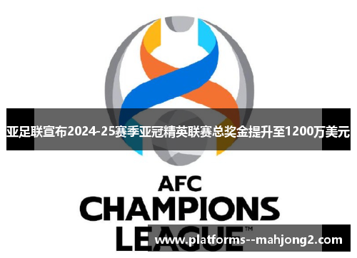 亚足联宣布2024-25赛季亚冠精英联赛总奖金提升至1200万美元 亚足联宣布2024-25赛季亚冠精英联赛总奖金提升至1200万美元