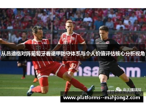 从吕迪格对阵葡萄牙看德甲防守体系与个人价值评估核心分析视角