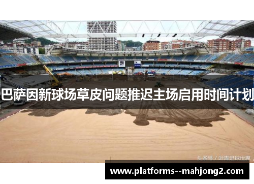 巴萨因新球场草皮问题推迟主场启用时间计划 巴萨因新球场草皮问题推迟主场启用时间计划