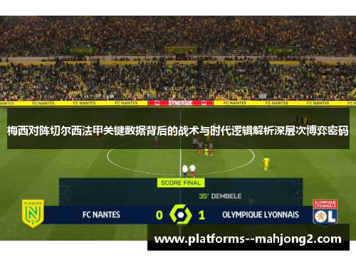 梅西对阵切尔西法甲关键数据背后的战术与时代逻辑解析深层次博弈密码