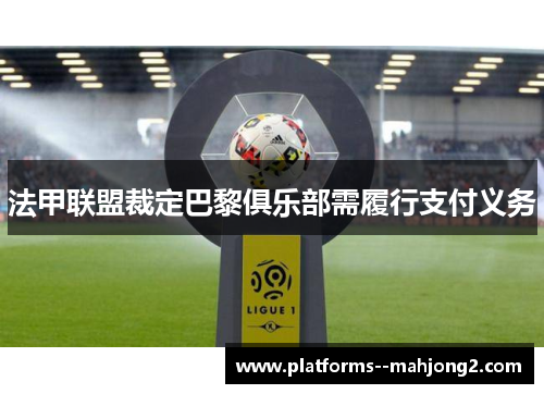 法甲联盟裁定巴黎俱乐部需履行支付义务 法甲联盟裁定巴黎俱乐部需履行支付义务