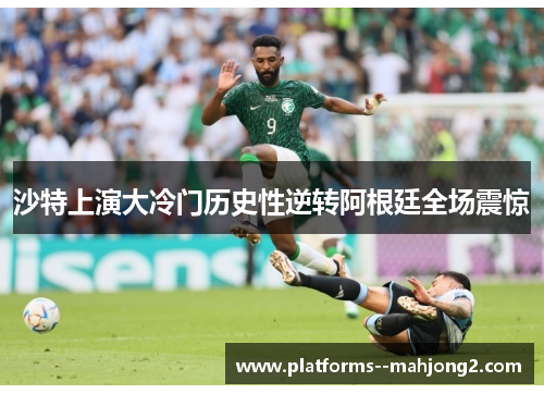 沙特上演大冷门历史性逆转阿根廷全场震惊