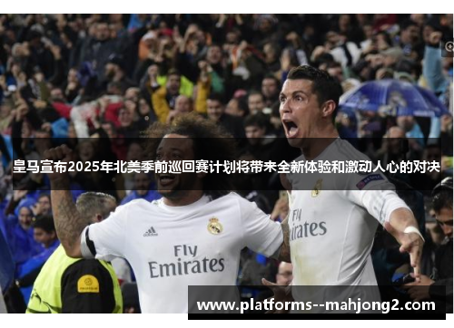 皇马宣布2025年北美季前巡回赛计划将带来全新体验和激动人心的对决 皇马宣布2025年北美季前巡回赛计划将带来全新体验和激动人心的对决
