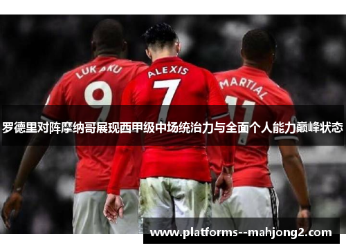 罗德里对阵摩纳哥展现西甲级中场统治力与全面个人能力巅峰状态 罗德里对阵摩纳哥展现西甲级中场统治力与全面个人能力巅峰状态