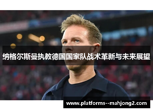 纳格尔斯曼执教德国国家队战术革新与未来展望