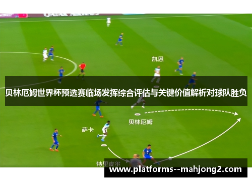 贝林厄姆世界杯预选赛临场发挥综合评估与关键价值解析对球队胜负
