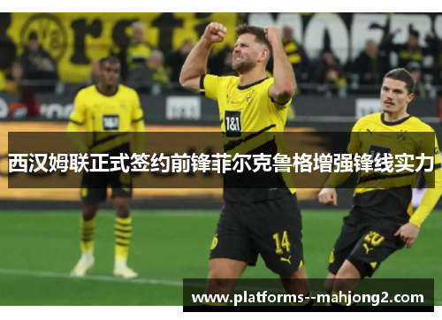 西汉姆联正式签约前锋菲尔克鲁格增强锋线实力 西汉姆联正式签约前锋菲尔克鲁格增强锋线实力