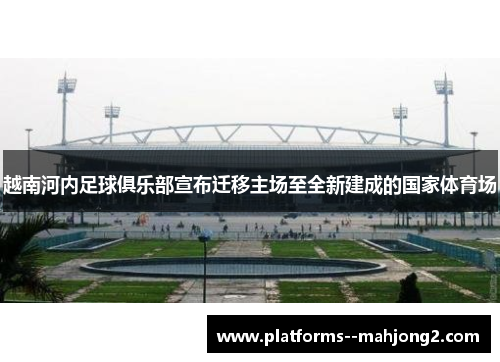 越南河内足球俱乐部宣布迁移主场至全新建成的国家体育场