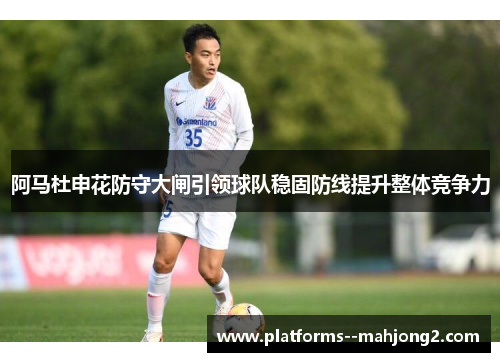阿马杜申花防守大闸引领球队稳固防线提升整体竞争力