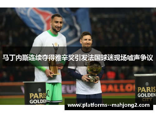 马丁内斯连续夺得雅辛奖引发法国球迷现场嘘声争议