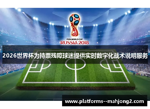 2026世界杯为持票残障球迷提供实时数字化战术说明服务