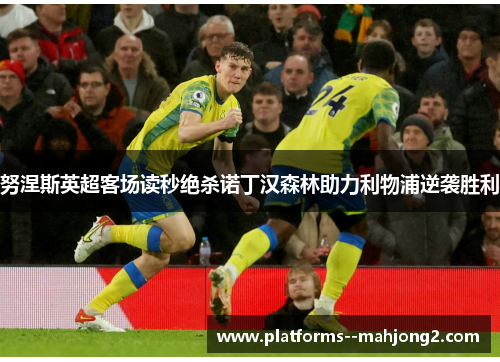 努涅斯英超客场读秒绝杀诺丁汉森林助力利物浦逆袭胜利