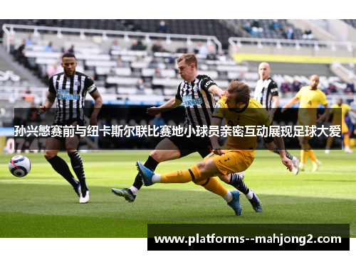 孙兴慜赛前与纽卡斯尔联比赛地小球员亲密互动展现足球大爱