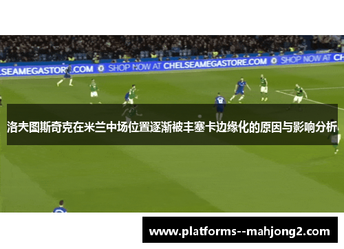 洛夫图斯奇克在米兰中场位置逐渐被丰塞卡边缘化的原因与影响分析