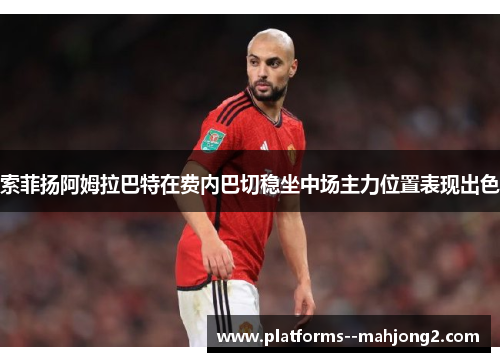 索菲扬阿姆拉巴特在费内巴切稳坐中场主力位置表现出色