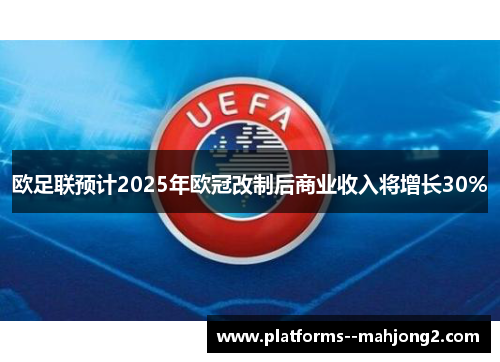 欧足联预计2025年欧冠改制后商业收入将增长30%