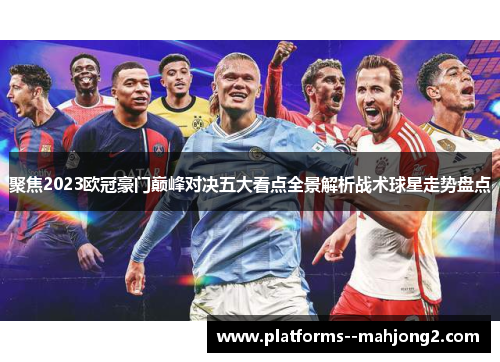 聚焦2023欧冠豪门巅峰对决五大看点全景解析战术球星走势盘点