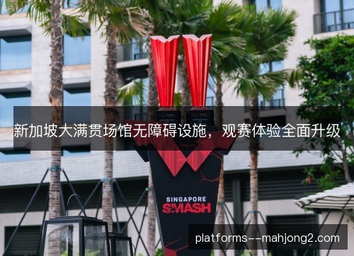 新加坡大满贯场馆无障碍设施,观赛体验全面升级 新加坡大满贯场馆无障碍设施,观赛体验全面升级